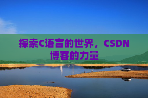 探索C语言的世界,CSDN博客的力量 探索C语言的世界,CSDN博客的力量