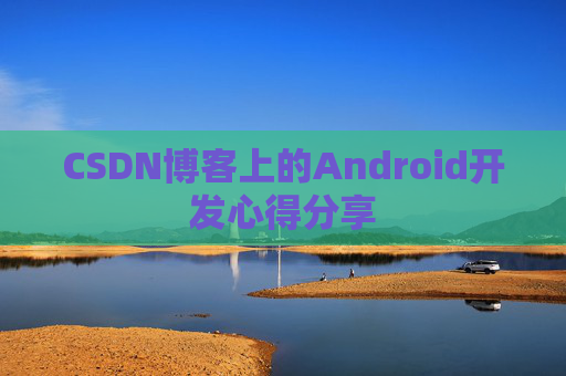 CSDN博客上的Android开发心得分享